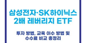 삼성전자·SK하이닉스 2배 레버리지 ETF 투자 방법, 교육 이수 방법 및 수수료 비교 총정리