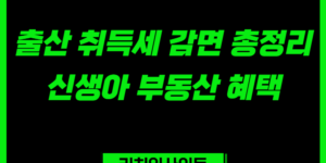 출산 취득세 감면 총정리｜최대 500만원 절세 가능한 신생아 부동산 혜택